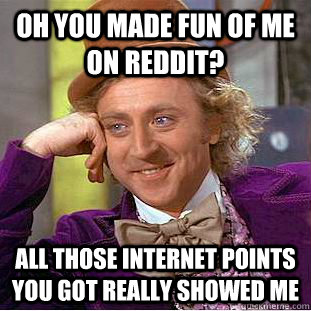 oh you made fun of me on reddit? all those internet points you got really showed me - oh you made fun of me on reddit? all those internet points you got really showed me  Creepy Wonka