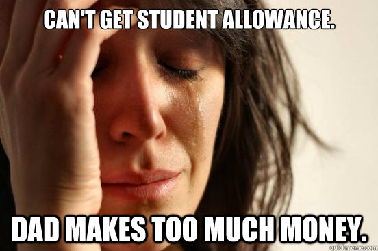 Can't get student allowance. Dad makes too much money. - Can't get student allowance. Dad makes too much money.  First World Problems