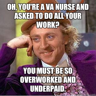 Oh, you're a VA nurse and asked to do all your work? You must be so overworked and underpaid. - Oh, you're a VA nurse and asked to do all your work? You must be so overworked and underpaid.  Condescending Wonka