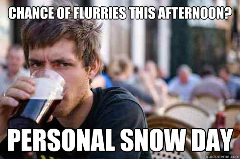 Chance of flurries this afternoon? Personal Snow Day  Lazy College Senior