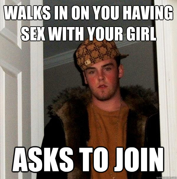 Walks in on you having sex with your girl asks to join  Scumbag Steve