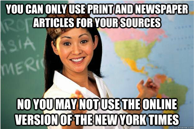 You can only use print and newspaper articles for your sources No you may not use the online version of the new york times  Scumbag Teacher