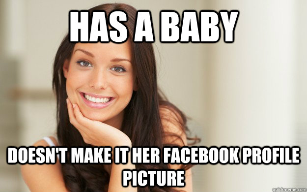 Has a baby  Doesn't make it her facebook profile picture  Good Girl Gina