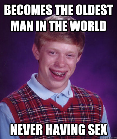 becomes the oldest man in the world never having sex  Bad Luck Brian