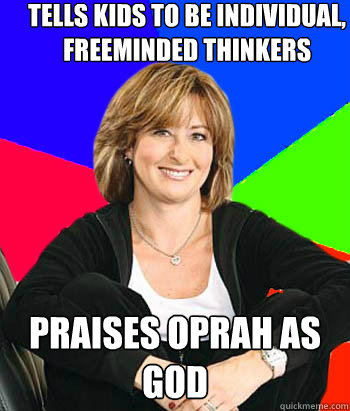 Tells kids to be individual, freeminded thinkers Praises oprah as god  Sheltering Suburban Mom