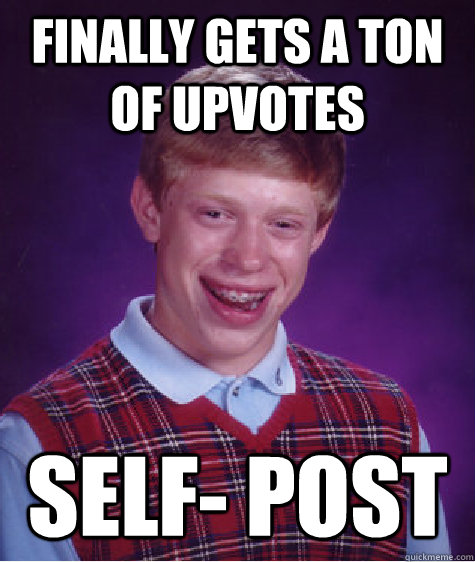 Finally Gets A Ton Of Upvotes Self  Post   Bad Luck Brian   Quickmeme