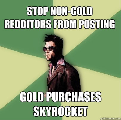 stop non-gold redditors from posting gold purchases skyrocket  Helpful Tyler Durden