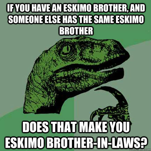 If you have an eskimo brother, and someone else has the same eskimo brother does that make you eskimo brother-in-laws?  Philosoraptor