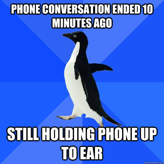 Phone conversation ended 10 minutes ago still holding phone up to ear - Phone conversation ended 10 minutes ago still holding phone up to ear  Socially Awkward Penguin