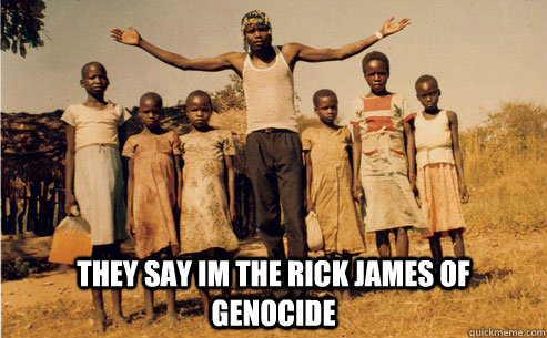  They say Im the Rick James of genocide -  They say Im the Rick James of genocide  Joseph Kony