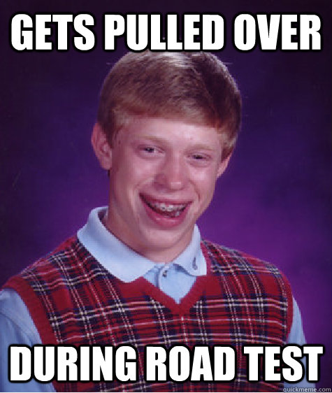 gets pulled over during road test  Bad Luck Brian