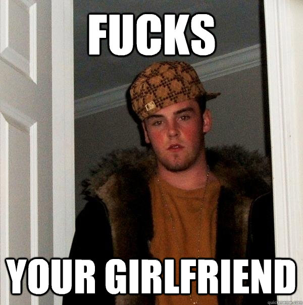 Fucks Your Girlfriend Scumbag Steve Quickmeme 7174