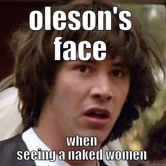 OLESON'S FACE WHEN SEEING A NAKED WOMEN conspiracy keanu