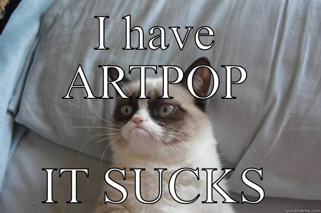 I HAVE ARTPOP IT SUCKS Grumpy Cat