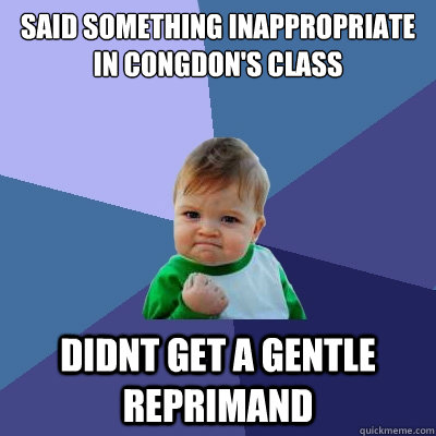 said something inappropriate in congdon's class didnt get a gentle reprimand  Success Kid