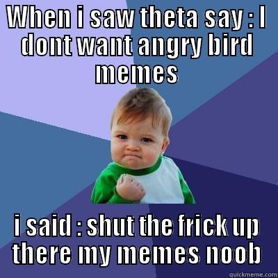 I Feel Like Theta Hates Angry Birds - WHEN I SAW THETA SAY : I DONT WANT ANGRY BIRD MEMES I SAID : SHUT THE FRICK UP THERE MY MEMES NOOB Success Kid