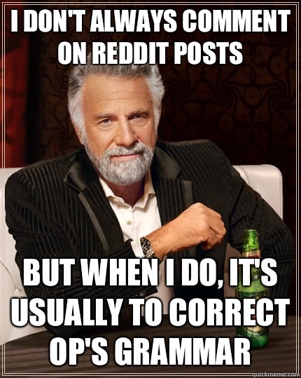 I don't always comment on reddit posts but when i do, it's usually to correct OP's grammar - I don't always comment on reddit posts but when i do, it's usually to correct OP's grammar  The Most Interesting Man In The World