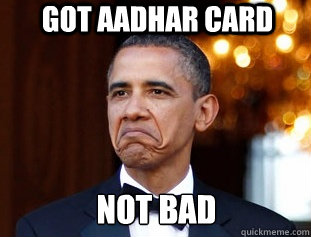 GOT AADHAR CARD NOT BAD - GOT AADHAR CARD NOT BAD  Not Bad Obama