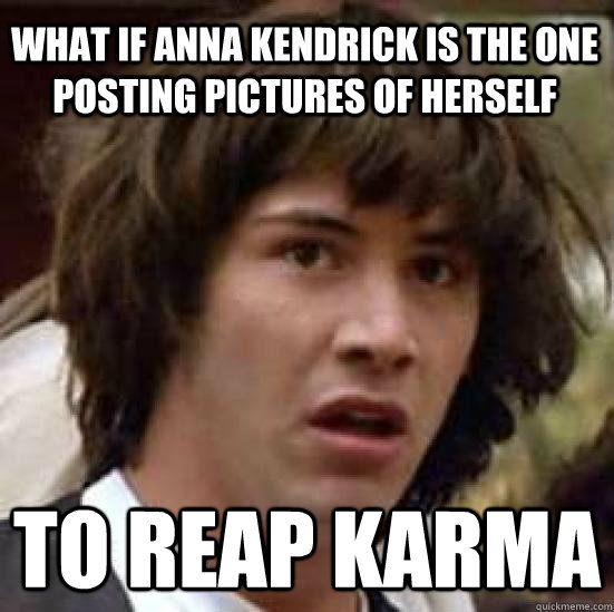 What if Anna kendrick is the one posting pictures of herself to reap karma  conspiracy keanu