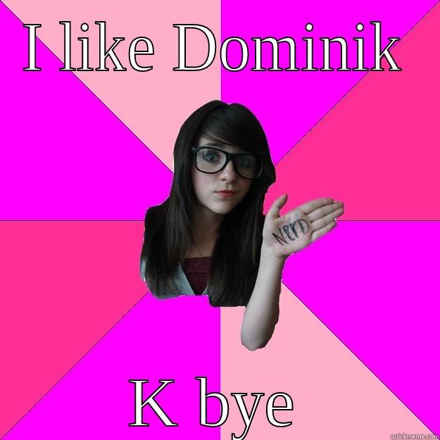 I LIKE DOMINIK K BYE Idiot Nerd Girl