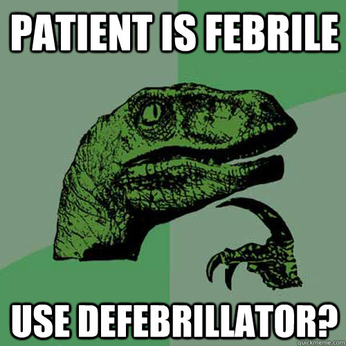 Patient is febrile use defebrillator?  Philosoraptor