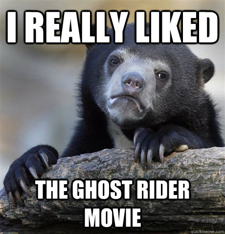 I really liked  the ghost rider movie - I really liked  the ghost rider movie  Confession Bear