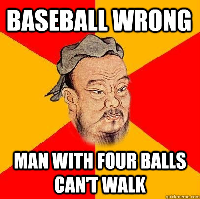 Baseball wrong Man with four balls can't walk  Confucius says