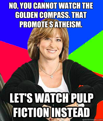 No, you cannot watch the golden Compass. That Promote s Atheism. Let's watch pulp Fiction Instead  Sheltering Suburban Mom