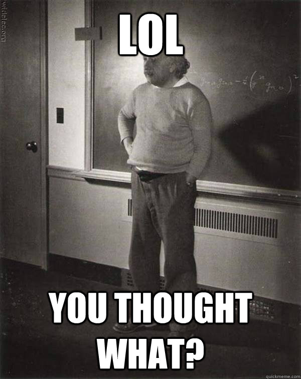 Lol you thought what? - Lol you thought what?  Condescending Einstein