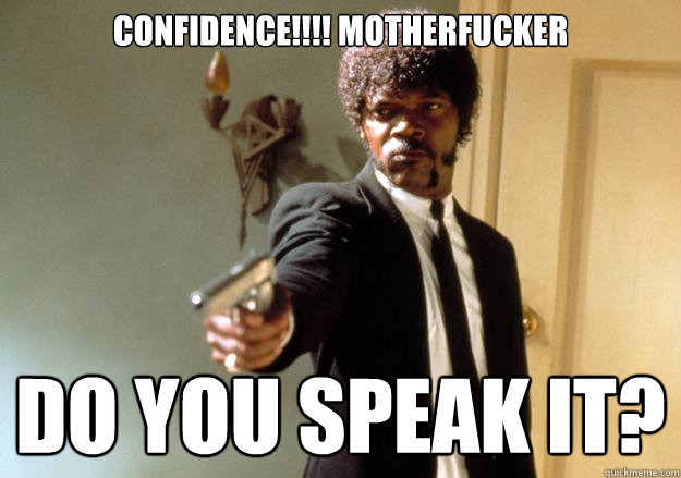 CONFIDENCE!!!! Motherfucker Do you speak it?  Samuel L Jackson