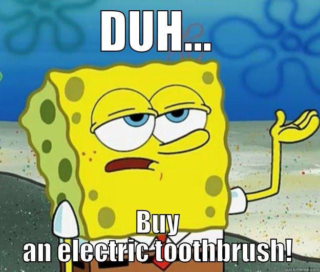 DUH... BUY AN ELECTRIC TOOTHBRUSH! Tough Spongebob