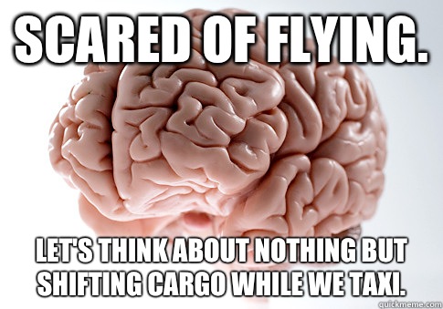 Scared of flying.  Let's think about nothing but shifting cargo while we taxi.   Scumbag Brain