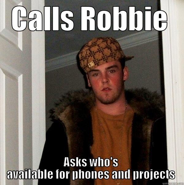 Scumbag Bob - CALLS ROBBIE ASKS WHO'S AVAILABLE FOR PHONES AND PROJECTS Scumbag Steve