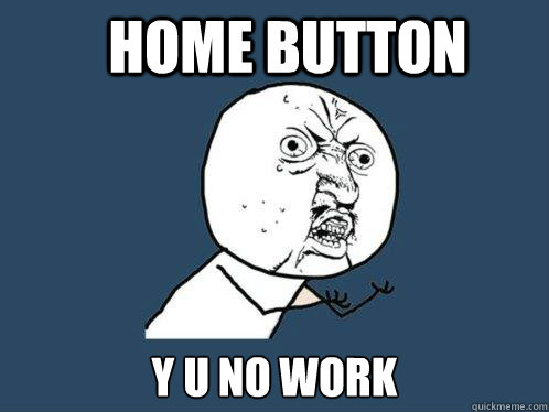 Home Button y u no work  Y U No