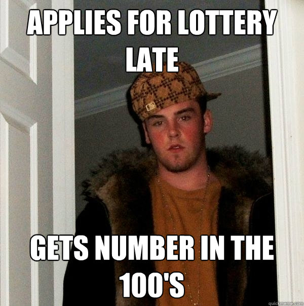 Applies for lottery late gets number in the 100's - Applies for lottery late gets number in the 100's  Scumbag Steve