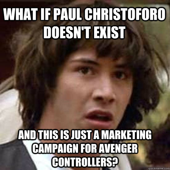 What if Paul Christoforo doesn't exist And this is just a marketing campaign for Avenger Controllers?  conspiracy keanu