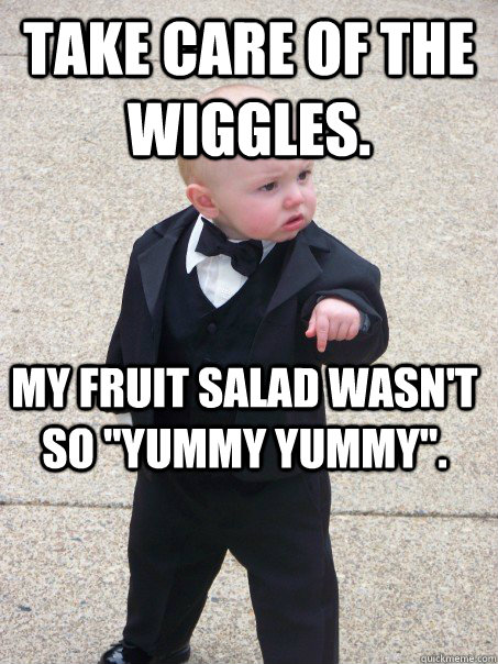 take care of the wiggles. my fruit salad wasn't so 