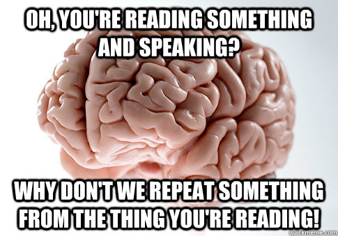 Oh, you're reading something and speaking? why don't we repeat something from the thing you're reading! - Oh, you're reading something and speaking? why don't we repeat something from the thing you're reading!  Scumbag Brain