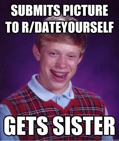 Submits picture to r/dateyourself gets sister  Bad Luck Brian