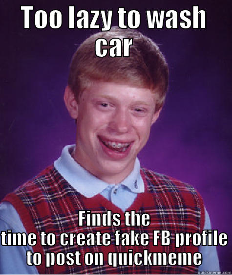 TOO LAZY TO WASH CAR FINDS THE TIME TO CREATE FAKE FB PROFILE TO POST ON QUICKMEME Bad Luck Brian