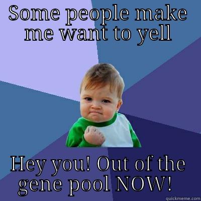 Some people - SOME PEOPLE MAKE ME WANT TO YELL HEY YOU! OUT OF THE GENE POOL NOW!  Success Kid