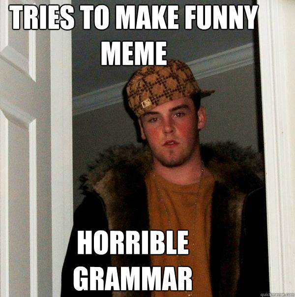 TRIES TO MAKE FUNNY MEME HORRIBLE GRAMMAR   Scumbag Steve