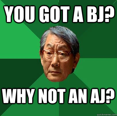 You got a bj? Why not an aj?  High Expectations Asian Father