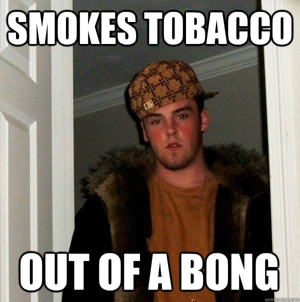 smokes tobacco out of a bong  Scumbag Steve