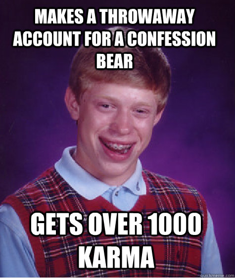 Makes a Throwaway account for a confession bear Gets over 1000 karma  Bad Luck Brian