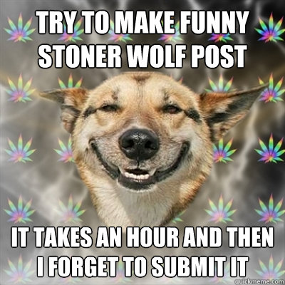 try to make funny stoner wolf post it takes an hour and then i forget to submit it  Stoner Dog