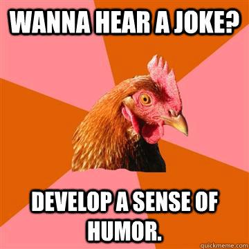 Wanna hear a joke? Develop a sense of humor.  Anti-Joke Chicken