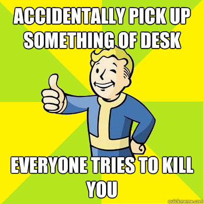 accidentally pick up something of desk Everyone tries to kill you - accidentally pick up something of desk Everyone tries to kill you  Fallout new vegas