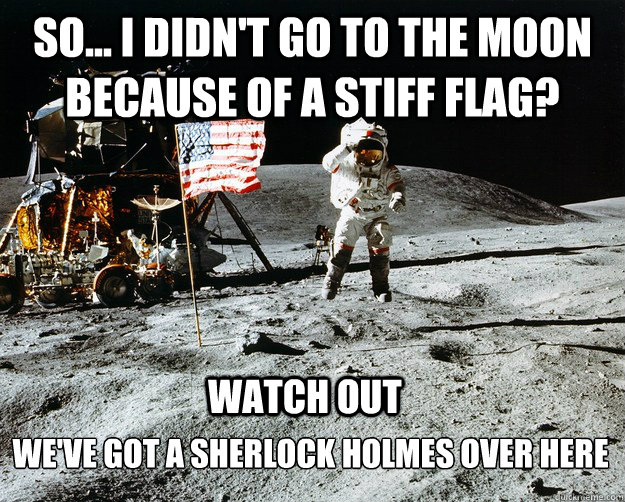 so... I didn't go to the moon because of a stiff flag? we've got a Sherlock holmes over here watch out  Unimpressed Astronaut