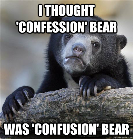 I thought 'confession' bear was 'confusion' bear  Confession Bear